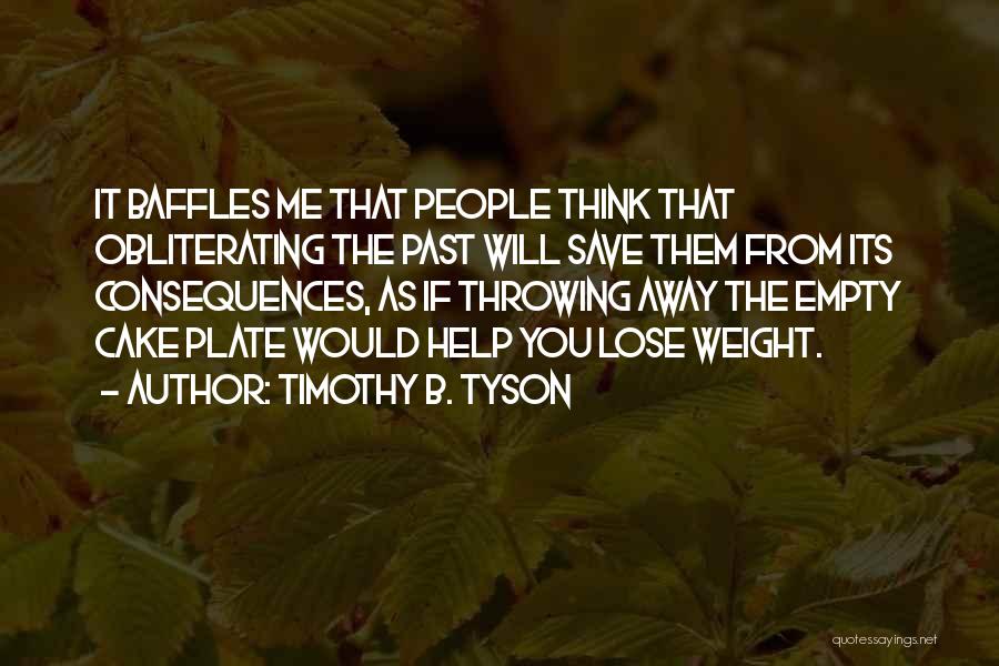 Timothy B. Tyson Quotes: It Baffles Me That People Think That Obliterating The Past Will Save Them From Its Consequences, As If Throwing Away