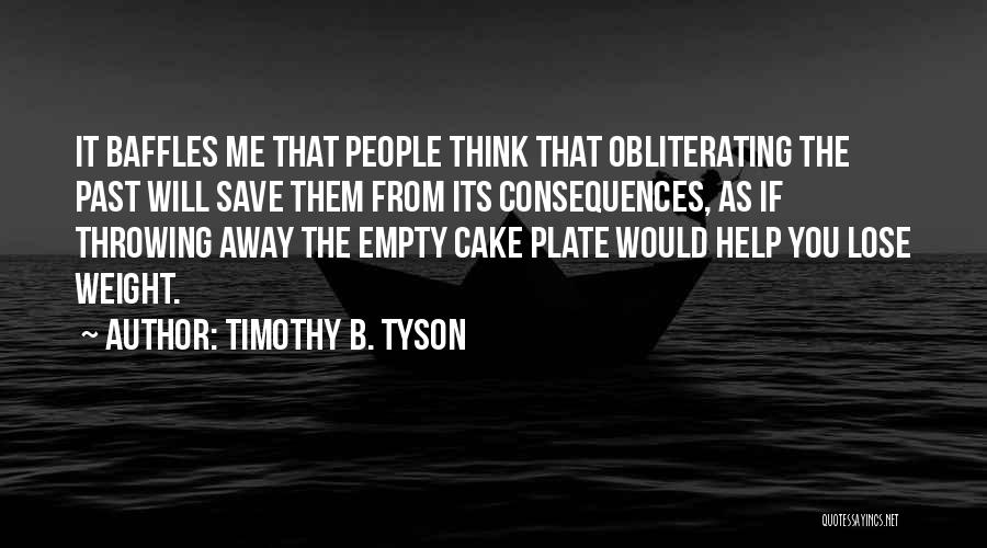 Timothy B. Tyson Quotes: It Baffles Me That People Think That Obliterating The Past Will Save Them From Its Consequences, As If Throwing Away