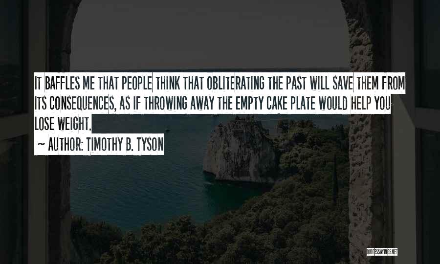 Timothy B. Tyson Quotes: It Baffles Me That People Think That Obliterating The Past Will Save Them From Its Consequences, As If Throwing Away