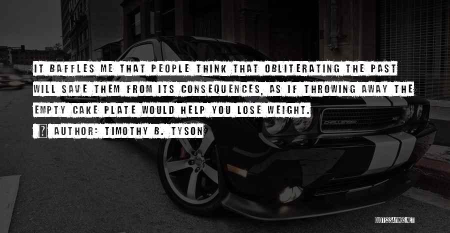 Timothy B. Tyson Quotes: It Baffles Me That People Think That Obliterating The Past Will Save Them From Its Consequences, As If Throwing Away