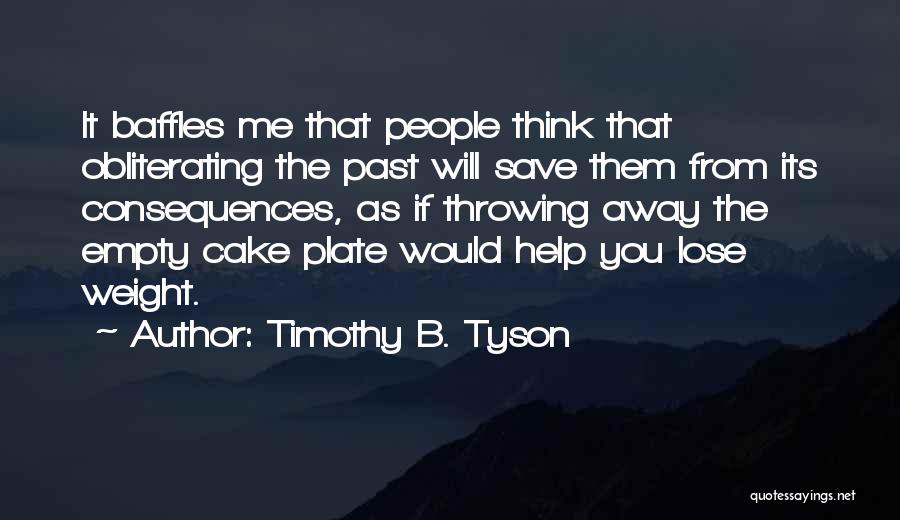 Timothy B. Tyson Quotes: It Baffles Me That People Think That Obliterating The Past Will Save Them From Its Consequences, As If Throwing Away