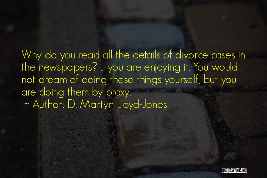D. Martyn Lloyd-Jones Quotes: Why Do You Read All The Details Of Divorce Cases In The Newspapers? ... You Are Enjoying It. You Would