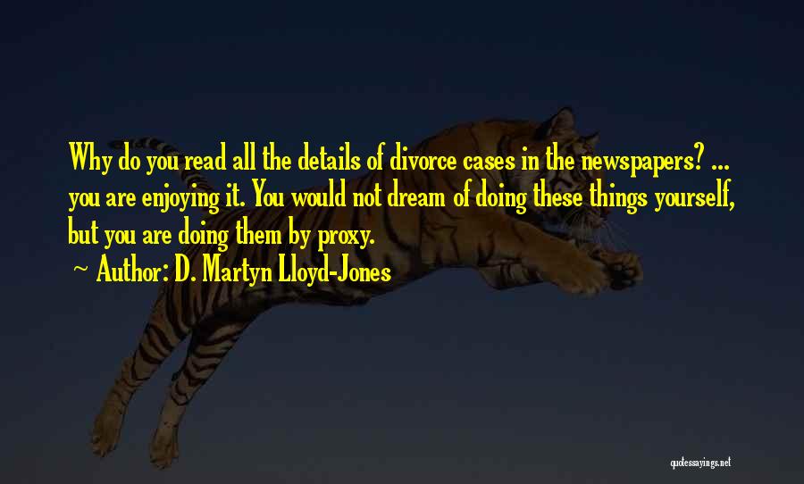 D. Martyn Lloyd-Jones Quotes: Why Do You Read All The Details Of Divorce Cases In The Newspapers? ... You Are Enjoying It. You Would