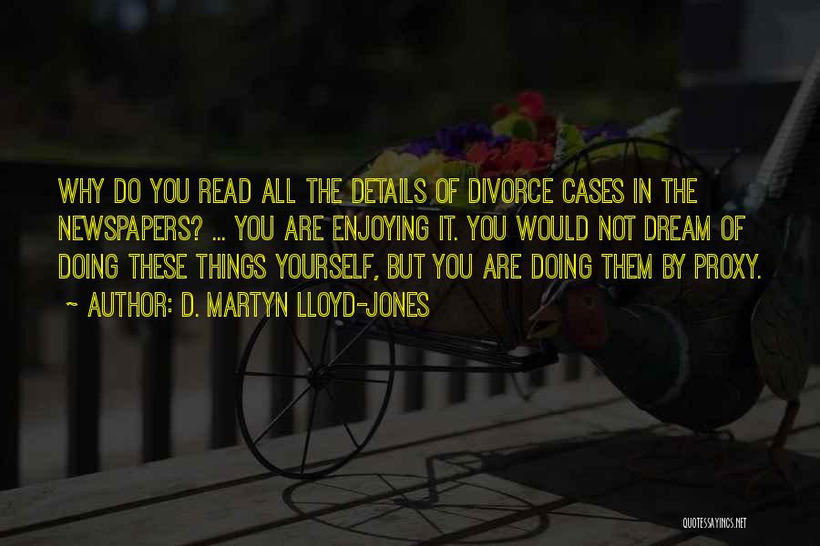 D. Martyn Lloyd-Jones Quotes: Why Do You Read All The Details Of Divorce Cases In The Newspapers? ... You Are Enjoying It. You Would