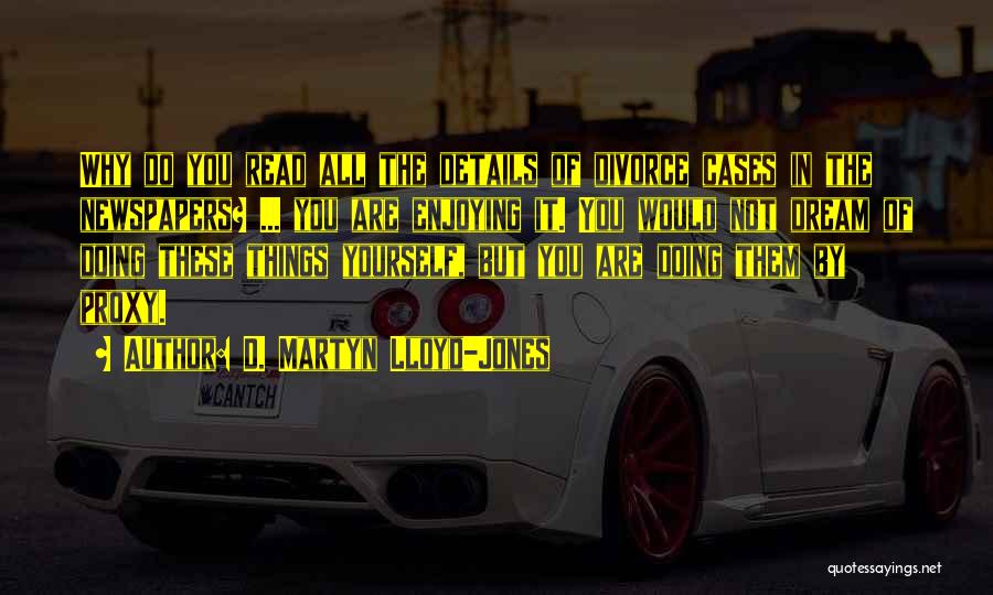 D. Martyn Lloyd-Jones Quotes: Why Do You Read All The Details Of Divorce Cases In The Newspapers? ... You Are Enjoying It. You Would