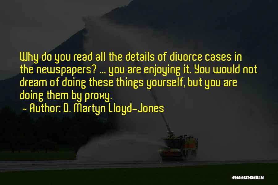 D. Martyn Lloyd-Jones Quotes: Why Do You Read All The Details Of Divorce Cases In The Newspapers? ... You Are Enjoying It. You Would