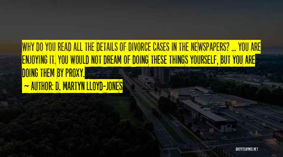 D. Martyn Lloyd-Jones Quotes: Why Do You Read All The Details Of Divorce Cases In The Newspapers? ... You Are Enjoying It. You Would