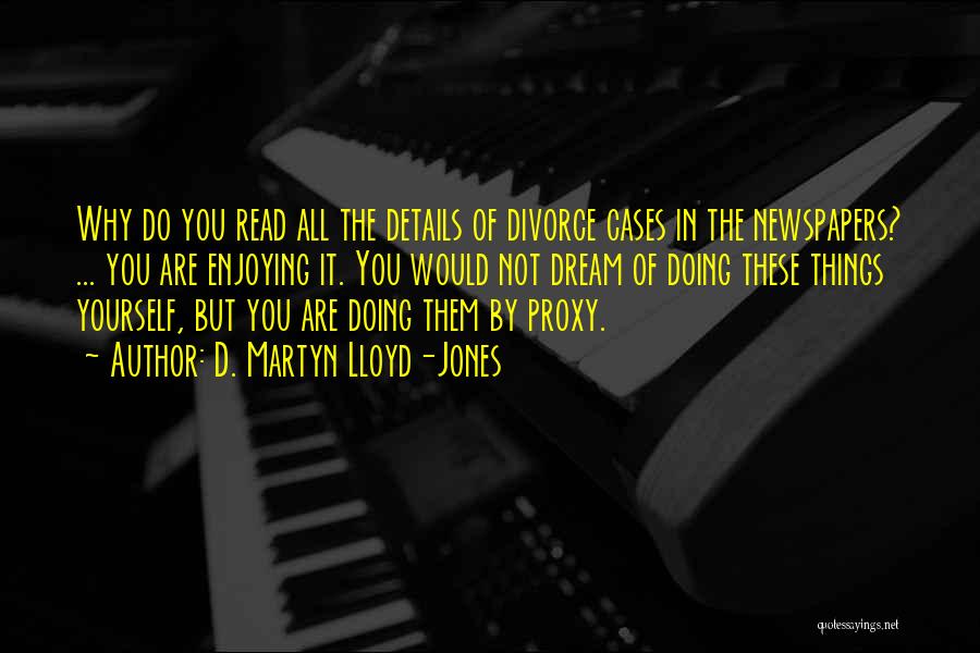 D. Martyn Lloyd-Jones Quotes: Why Do You Read All The Details Of Divorce Cases In The Newspapers? ... You Are Enjoying It. You Would