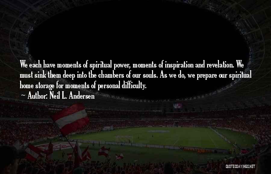 Neil L. Andersen Quotes: We Each Have Moments Of Spiritual Power, Moments Of Inspiration And Revelation. We Must Sink Them Deep Into The Chambers