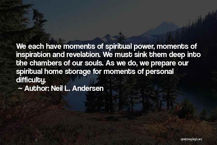 Neil L. Andersen Quotes: We Each Have Moments Of Spiritual Power, Moments Of Inspiration And Revelation. We Must Sink Them Deep Into The Chambers