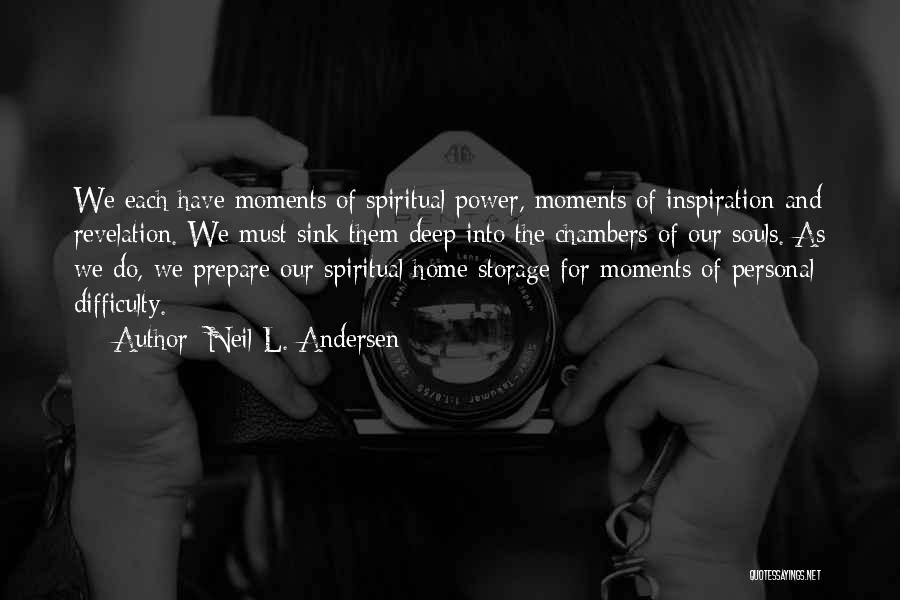 Neil L. Andersen Quotes: We Each Have Moments Of Spiritual Power, Moments Of Inspiration And Revelation. We Must Sink Them Deep Into The Chambers