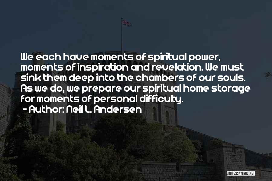 Neil L. Andersen Quotes: We Each Have Moments Of Spiritual Power, Moments Of Inspiration And Revelation. We Must Sink Them Deep Into The Chambers