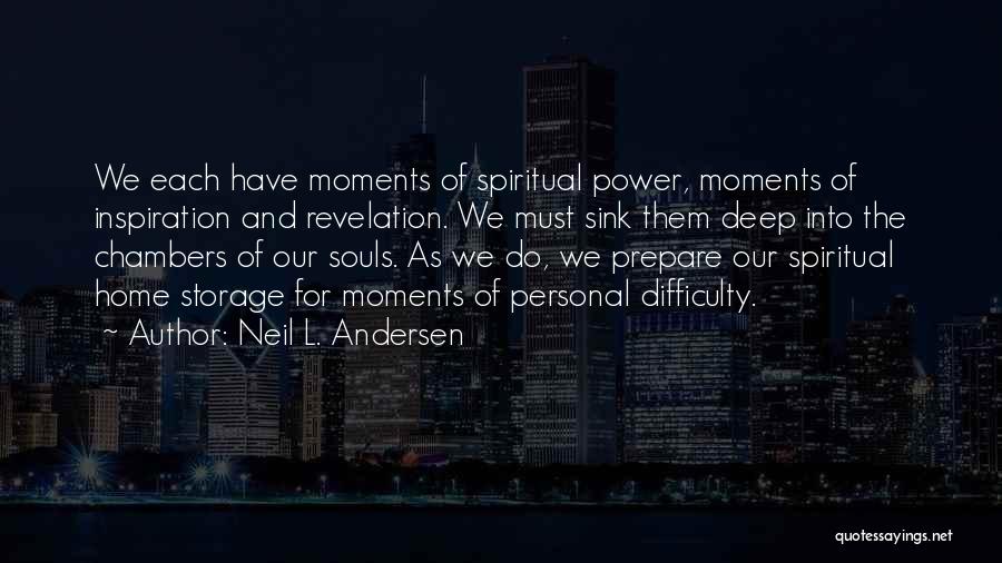 Neil L. Andersen Quotes: We Each Have Moments Of Spiritual Power, Moments Of Inspiration And Revelation. We Must Sink Them Deep Into The Chambers