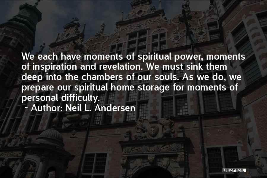 Neil L. Andersen Quotes: We Each Have Moments Of Spiritual Power, Moments Of Inspiration And Revelation. We Must Sink Them Deep Into The Chambers