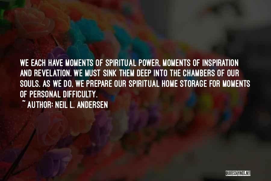 Neil L. Andersen Quotes: We Each Have Moments Of Spiritual Power, Moments Of Inspiration And Revelation. We Must Sink Them Deep Into The Chambers