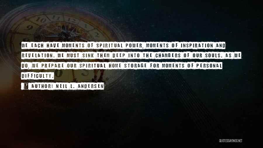 Neil L. Andersen Quotes: We Each Have Moments Of Spiritual Power, Moments Of Inspiration And Revelation. We Must Sink Them Deep Into The Chambers