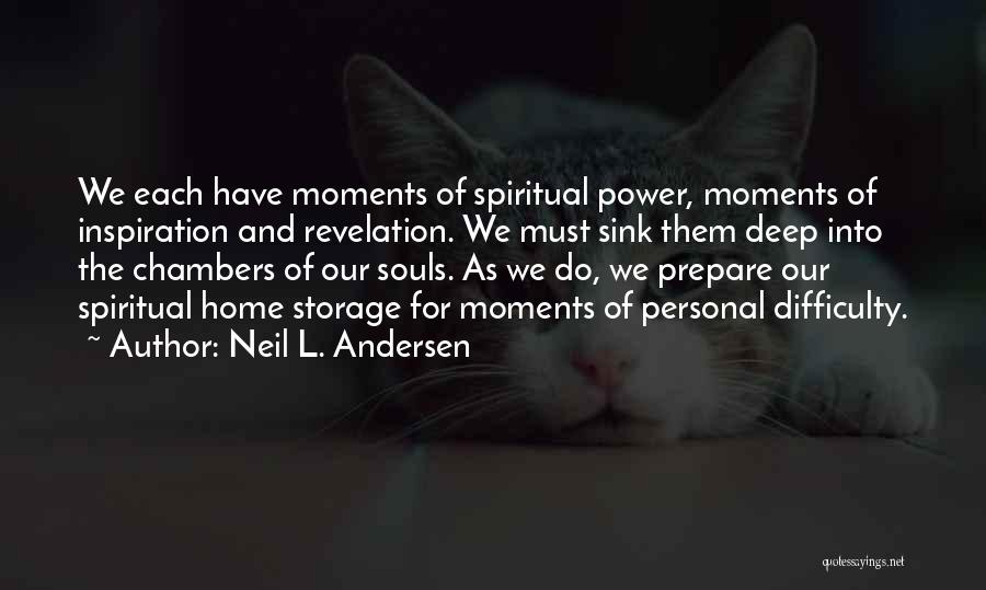 Neil L. Andersen Quotes: We Each Have Moments Of Spiritual Power, Moments Of Inspiration And Revelation. We Must Sink Them Deep Into The Chambers