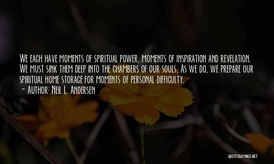 Neil L. Andersen Quotes: We Each Have Moments Of Spiritual Power, Moments Of Inspiration And Revelation. We Must Sink Them Deep Into The Chambers