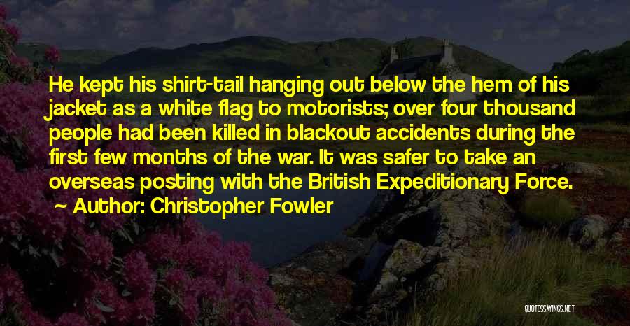 Christopher Fowler Quotes: He Kept His Shirt-tail Hanging Out Below The Hem Of His Jacket As A White Flag To Motorists; Over Four