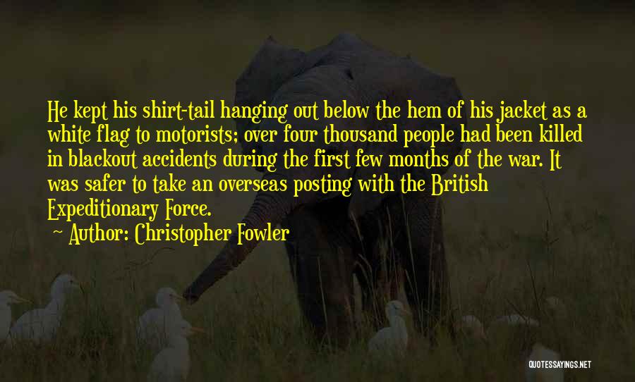 Christopher Fowler Quotes: He Kept His Shirt-tail Hanging Out Below The Hem Of His Jacket As A White Flag To Motorists; Over Four