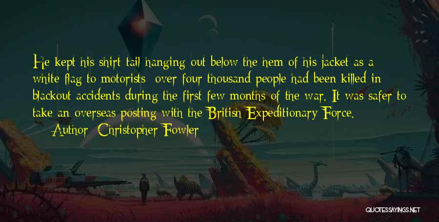 Christopher Fowler Quotes: He Kept His Shirt-tail Hanging Out Below The Hem Of His Jacket As A White Flag To Motorists; Over Four