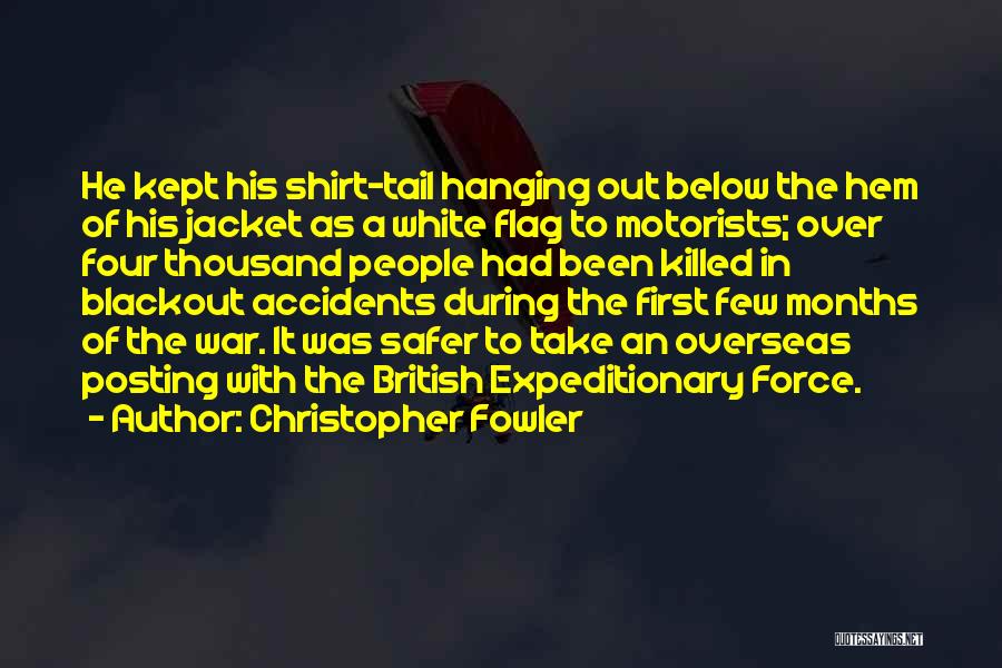 Christopher Fowler Quotes: He Kept His Shirt-tail Hanging Out Below The Hem Of His Jacket As A White Flag To Motorists; Over Four