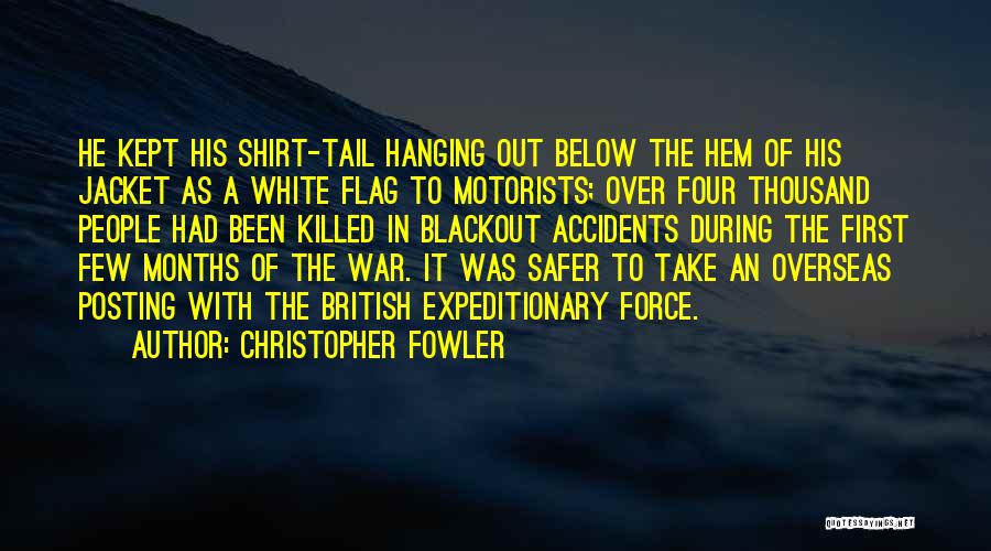 Christopher Fowler Quotes: He Kept His Shirt-tail Hanging Out Below The Hem Of His Jacket As A White Flag To Motorists; Over Four