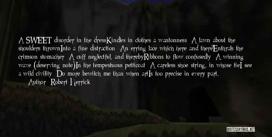 Robert Herrick Quotes: A Sweet Disorder In The Dresskindles In Clothes A Wantonness :a Lawn About The Shoulders Throwninto A Fine Distraction :an