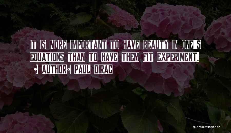 Paul Dirac Quotes: It Is More Important To Have Beauty In One's Equations Than To Have Them Fit Experiment.