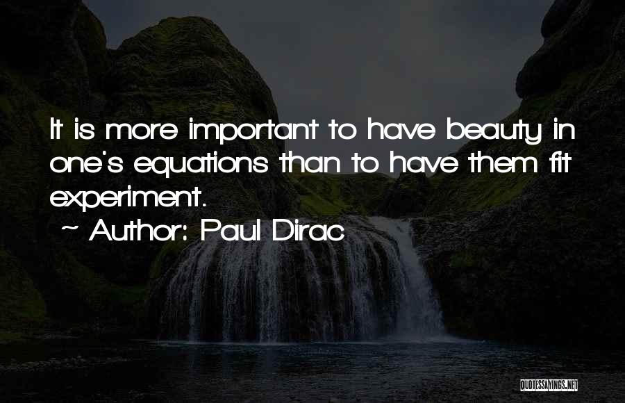 Paul Dirac Quotes: It Is More Important To Have Beauty In One's Equations Than To Have Them Fit Experiment.