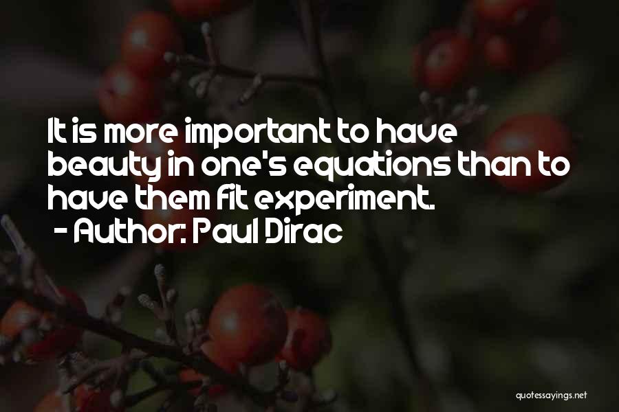 Paul Dirac Quotes: It Is More Important To Have Beauty In One's Equations Than To Have Them Fit Experiment.