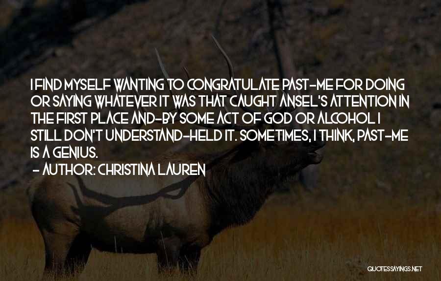 Christina Lauren Quotes: I Find Myself Wanting To Congratulate Past-me For Doing Or Saying Whatever It Was That Caught Ansel's Attention In The