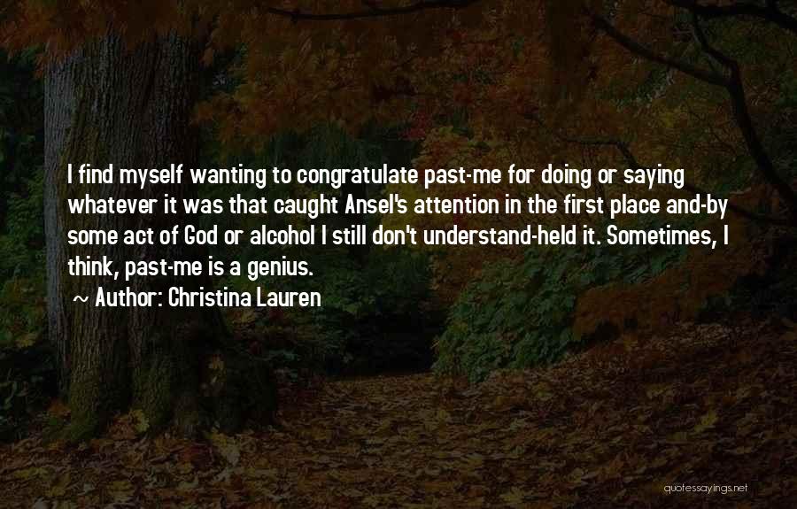 Christina Lauren Quotes: I Find Myself Wanting To Congratulate Past-me For Doing Or Saying Whatever It Was That Caught Ansel's Attention In The