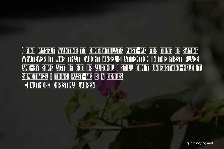 Christina Lauren Quotes: I Find Myself Wanting To Congratulate Past-me For Doing Or Saying Whatever It Was That Caught Ansel's Attention In The