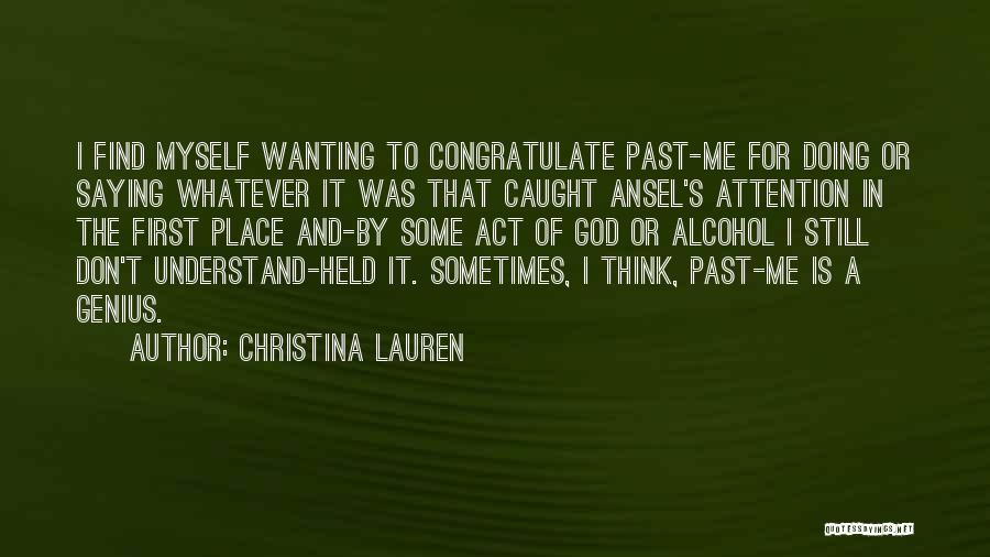 Christina Lauren Quotes: I Find Myself Wanting To Congratulate Past-me For Doing Or Saying Whatever It Was That Caught Ansel's Attention In The