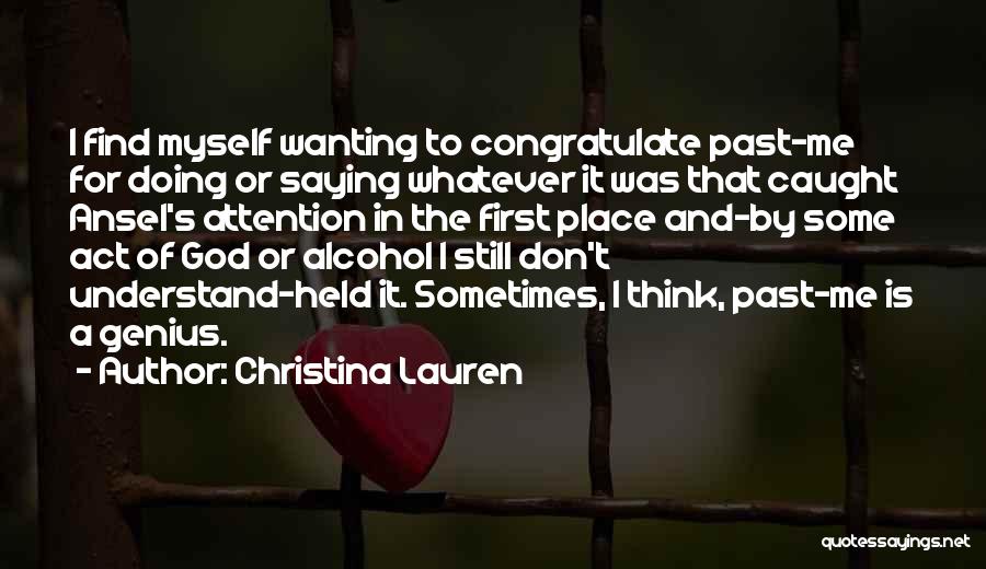 Christina Lauren Quotes: I Find Myself Wanting To Congratulate Past-me For Doing Or Saying Whatever It Was That Caught Ansel's Attention In The