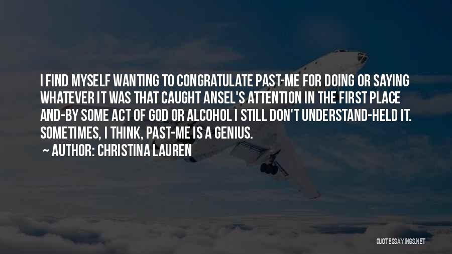 Christina Lauren Quotes: I Find Myself Wanting To Congratulate Past-me For Doing Or Saying Whatever It Was That Caught Ansel's Attention In The