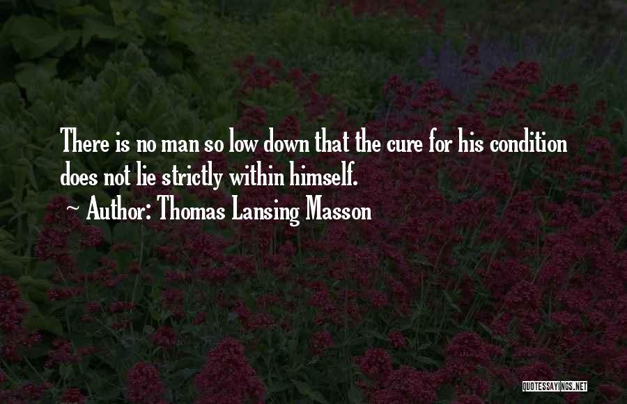 Thomas Lansing Masson Quotes: There Is No Man So Low Down That The Cure For His Condition Does Not Lie Strictly Within Himself.