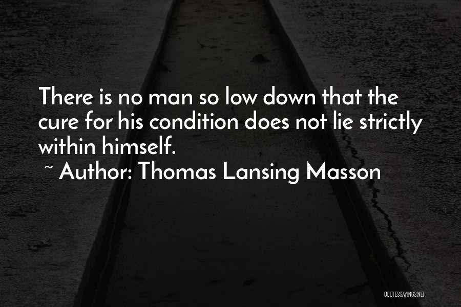 Thomas Lansing Masson Quotes: There Is No Man So Low Down That The Cure For His Condition Does Not Lie Strictly Within Himself.