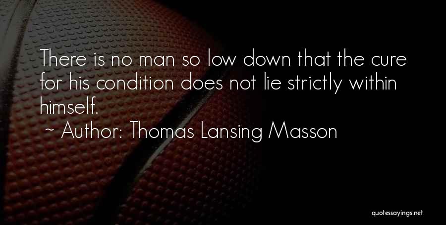 Thomas Lansing Masson Quotes: There Is No Man So Low Down That The Cure For His Condition Does Not Lie Strictly Within Himself.