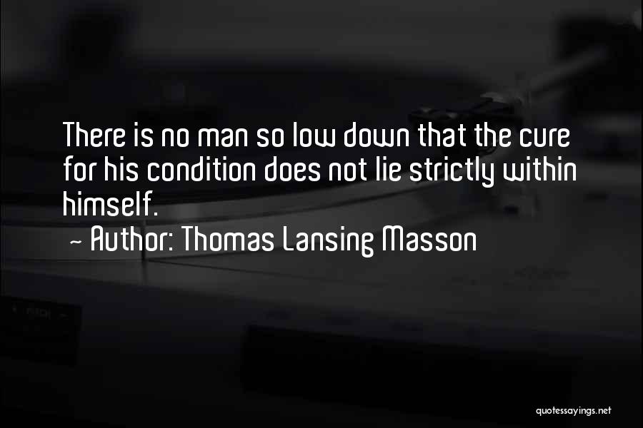 Thomas Lansing Masson Quotes: There Is No Man So Low Down That The Cure For His Condition Does Not Lie Strictly Within Himself.