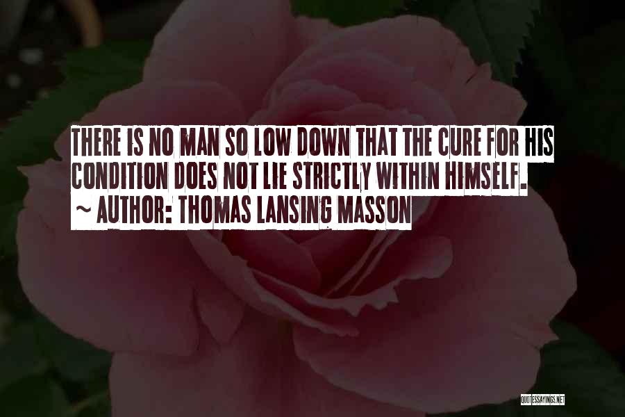 Thomas Lansing Masson Quotes: There Is No Man So Low Down That The Cure For His Condition Does Not Lie Strictly Within Himself.