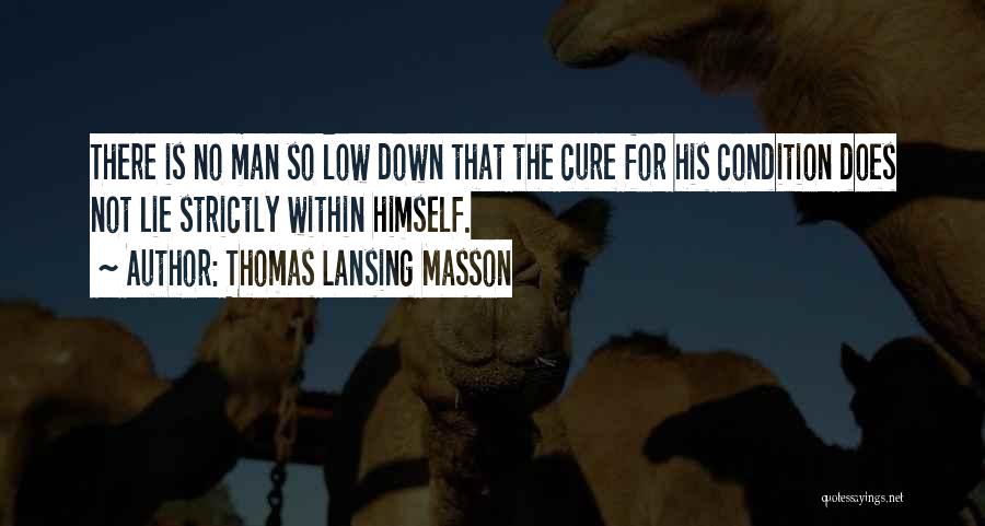 Thomas Lansing Masson Quotes: There Is No Man So Low Down That The Cure For His Condition Does Not Lie Strictly Within Himself.