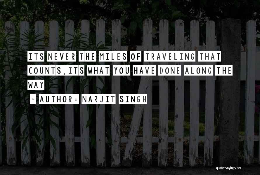 Narjit Singh Quotes: Its Never The Miles Of Traveling That Counts,its What You Have Done Along The Way