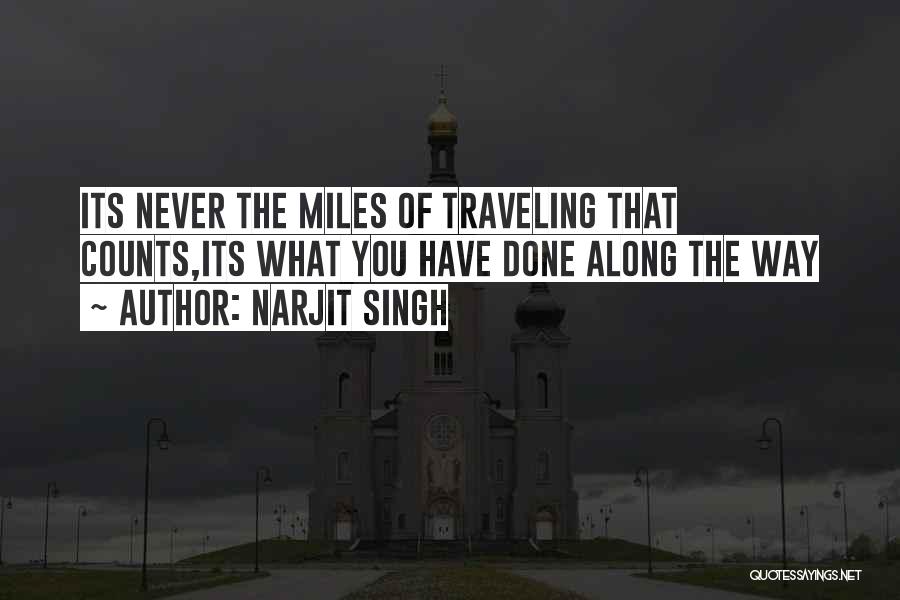 Narjit Singh Quotes: Its Never The Miles Of Traveling That Counts,its What You Have Done Along The Way