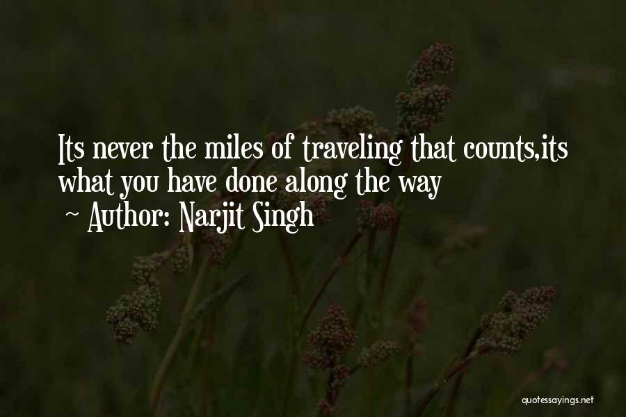 Narjit Singh Quotes: Its Never The Miles Of Traveling That Counts,its What You Have Done Along The Way