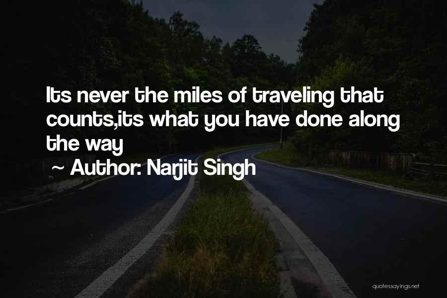 Narjit Singh Quotes: Its Never The Miles Of Traveling That Counts,its What You Have Done Along The Way