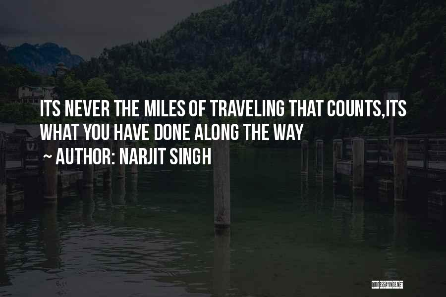 Narjit Singh Quotes: Its Never The Miles Of Traveling That Counts,its What You Have Done Along The Way