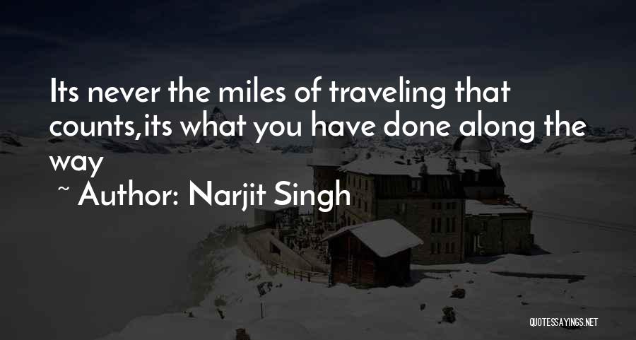 Narjit Singh Quotes: Its Never The Miles Of Traveling That Counts,its What You Have Done Along The Way