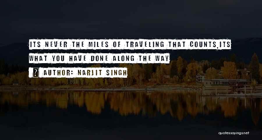 Narjit Singh Quotes: Its Never The Miles Of Traveling That Counts,its What You Have Done Along The Way